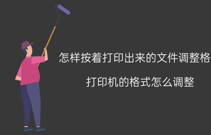 怎样按着打印出来的文件调整格式 打印机的格式怎么调整？